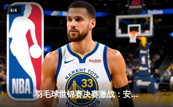 羽毛球世锦赛决赛激战：安赛龙逆转桃田贤斗卫冕成功，李梓嘉黑马之旅止步四强 - 4