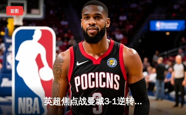 英超焦点战曼城3-1逆转阿森纳，哈兰德双响领跑射手榜