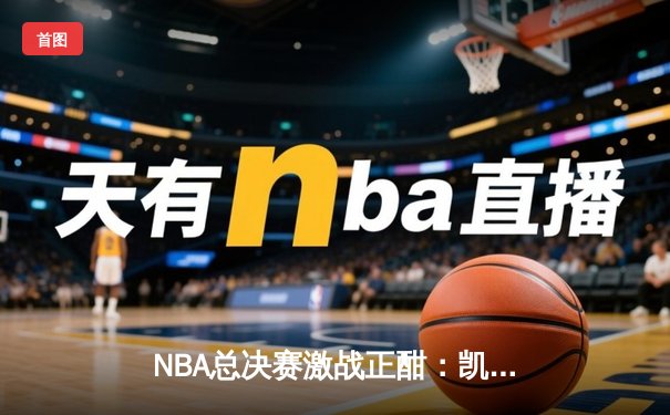 NBA总决赛激战正酣：凯尔特人逆转掘金夺赛点，塔图姆狂砍41分创纪录