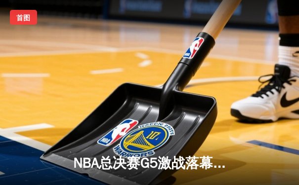 NBA总决赛G5激战落幕：凯尔特人险胜勇士，塔图姆砍下34分率队夺赛点