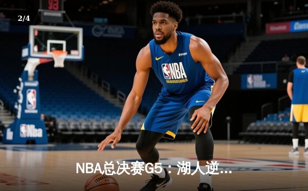NBA总决赛G5：湖人逆转雄鹿，詹姆斯关键三分锁定胜局 - 2