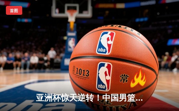 亚洲杯惊天逆转！中国男篮加时险胜日本，周琦27分22篮板主宰内线