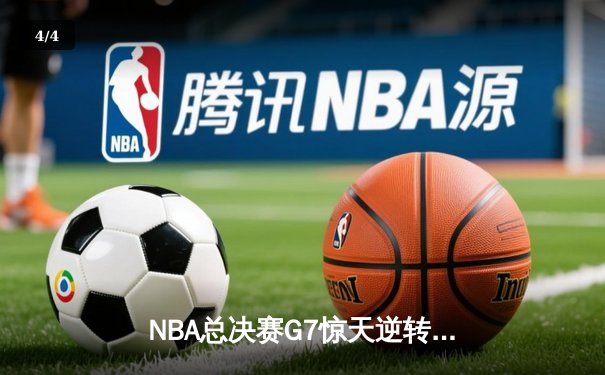 NBA总决赛G7惊天逆转：凯尔特人险胜勇士夺队史第18冠 - 4