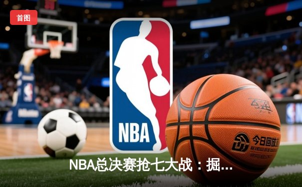 NBA总决赛抢七大战：掘金险胜热火，约基奇荣膺FMVP