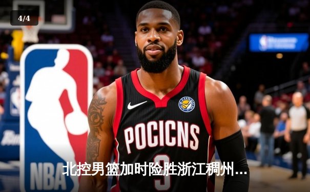 北控男篮加时险胜浙江稠州，廖三宁37分创生涯新高 - 4