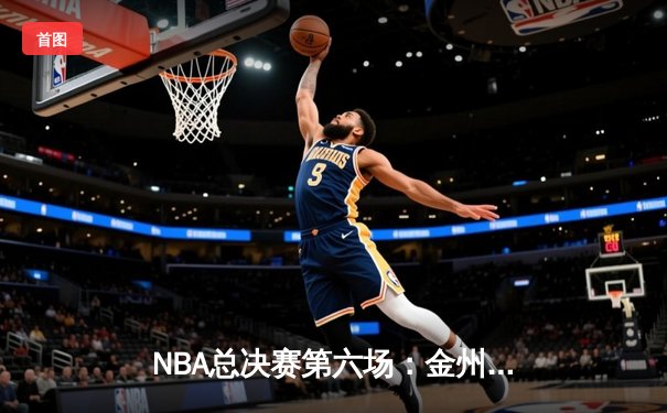 NBA总决赛第六场：金州勇士逆转夺冠，库里荣膺FMVP