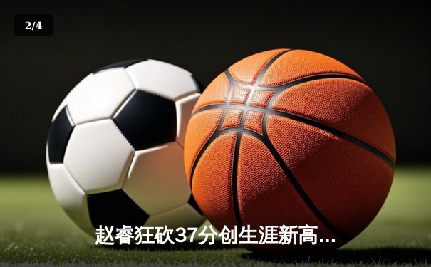 赵睿狂砍37分创生涯新高，广东宏远力克辽宁本钢豪取十一连胜 - 2