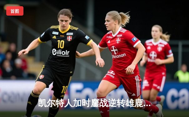 凯尔特人加时鏖战逆转雄鹿 塔图姆36分刷新队史纪录