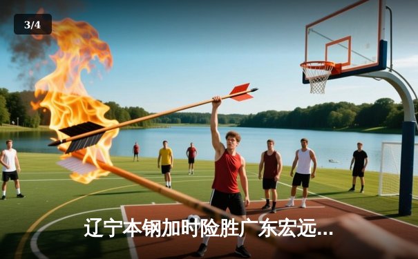 辽宁本钢加时险胜广东宏远 CBA总决赛上演史诗级对决 - 3